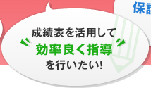 成績表を活用して効率良く指導を行いたい！