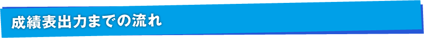 成績表出力までの流れ